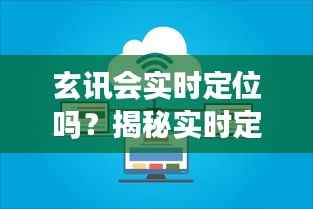玄讯会实时定位吗?揭秘实时定位技术的应用与挑战
