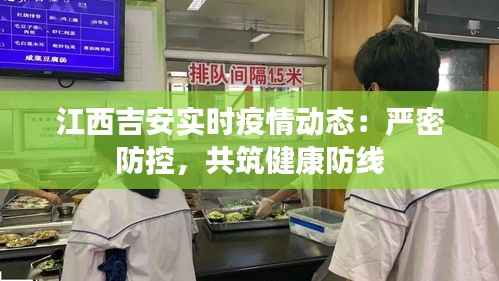 江西吉安实时疫情动态:严密防控,共筑健康防线