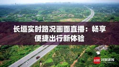长垣实时路况画面直播：畅享便捷出行新体验