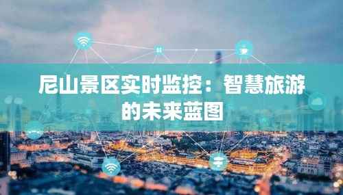 尼山景区实时监控：智慧旅游的未来蓝图