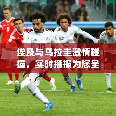 埃及与乌拉圭激情碰撞,实时播报为您呈现精彩瞬间