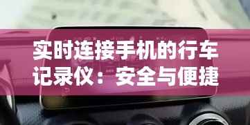实时连接手机的行车记录仪：安全与便捷的完美融合