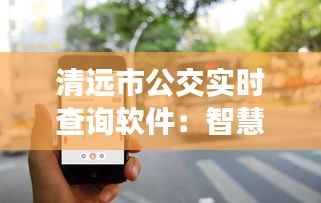 清远市公交实时查询软件:智慧出行,让等待成为一种享受