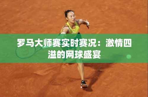 罗马大师赛实时赛况:激情四溢的网球盛宴