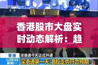 香港股市大盘实时动态解析：趋势与机遇并存