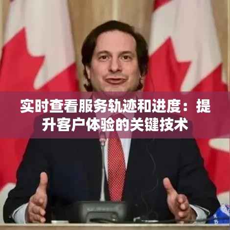 实时查看服务轨迹和进度:提升客户体验的关键技术