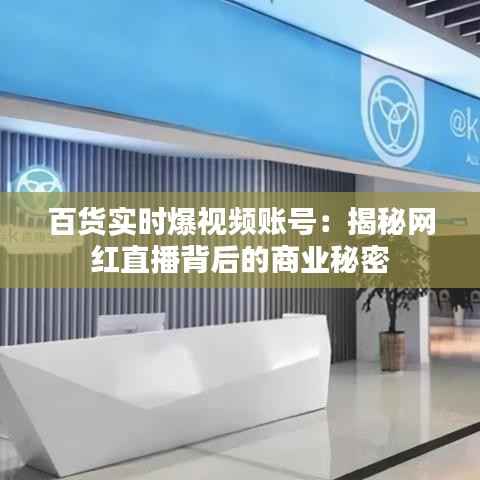 百货实时爆视频账号：揭秘网红直播背后的商业秘密