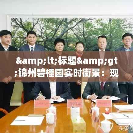 <标题>锦州碧桂园实时街景：现代都市的温馨家园</标题>