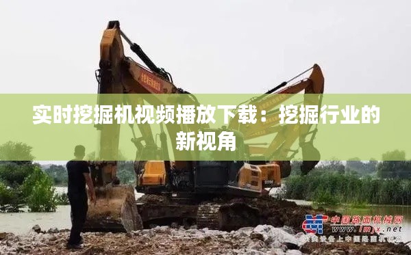 实时挖掘机视频播放下载：挖掘行业的新视角
