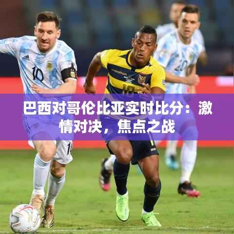 巴西对哥伦比亚实时比分：激情对决，焦点之战