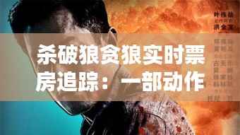 杀破狼贪狼实时票房追踪：一部动作片的票房奇迹