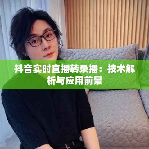 抖音实时直播转录播：技术解析与应用前景