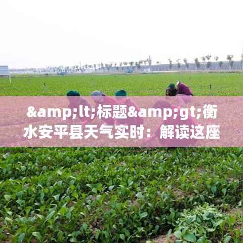 <标题>衡水安平县天气实时：解读这座城市的四季变幻</标题>
