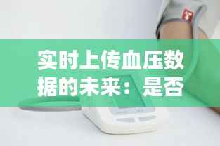 实时上传血压数据的未来:是否真的存在实时上传的血压计?
