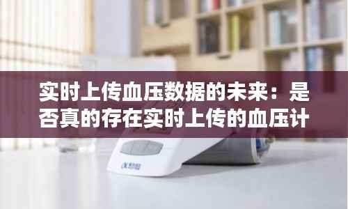 实时上传血压数据的未来:是否真的存在实时上传的血压计?