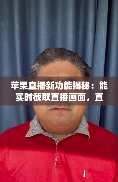 苹果直播新功能揭秘：能实时截取直播画面，直播体验再升级