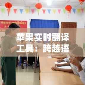 苹果实时翻译工具：跨越语言的桥梁，未来沟通的新篇章