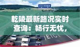 乾陵最新路况实时查询:畅行无忧,出行更便捷
