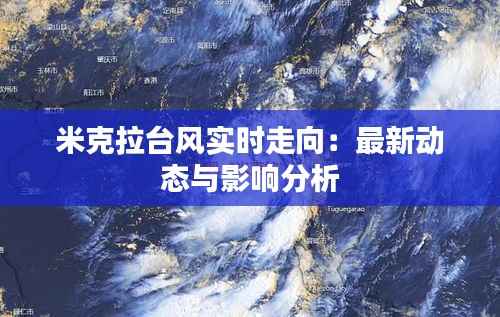 米克拉台风实时走向：最新动态与影响分析