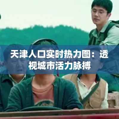 天津人口实时热力图:透视城市活力脉搏