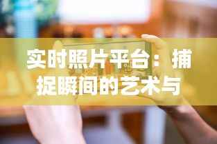 实时照片平台：捕捉瞬间的艺术与社交新篇章