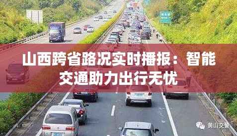 山西跨省路况实时播报：智能交通助力出行无忧