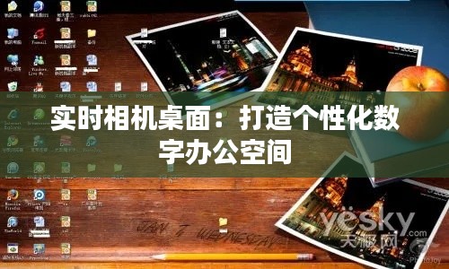 实时相机桌面：打造个性化数字办公空间