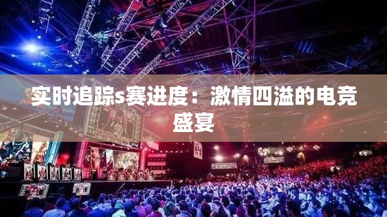 实时追踪s赛进度：激情四溢的电竞盛宴