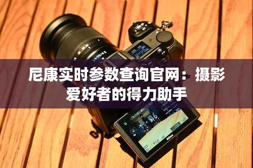 尼康实时参数查询官网：摄影爱好者的得力助手