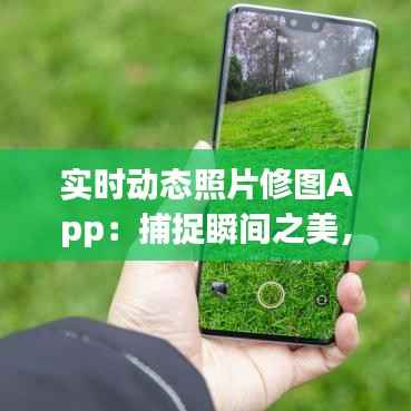 实时动态照片修图App：捕捉瞬间之美，轻松打造个性影像