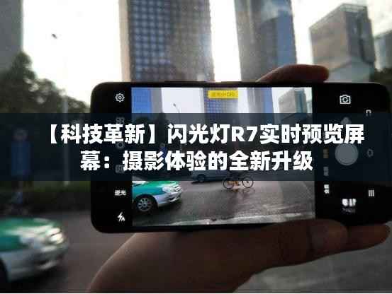 【科技革新】闪光灯R7实时预览屏幕：摄影体验的全新升级