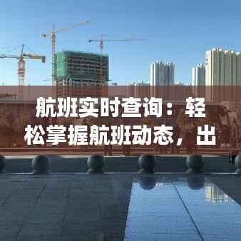 航班实时查询:轻松掌握航班动态,出行无忧