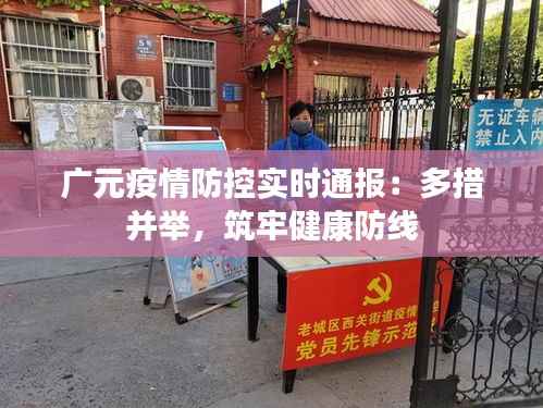 广元疫情防控实时通报：多措并举，筑牢健康防线