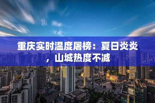 重庆实时温度屠榜：夏日炎炎，山城热度不减