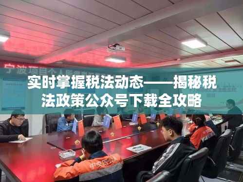 实时掌握税法动态——揭秘税法政策公众号下载全攻略