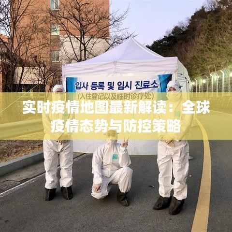 实时疫情地图最新解读：全球疫情态势与防控策略