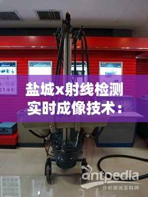 盐城x射线检测实时成像技术：革新工业检测的未来
