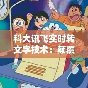 科大讯飞实时转文字技术：颠覆传统，引领未来沟通方式