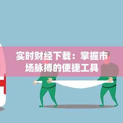 实时财经下载：掌握市场脉搏的便捷工具