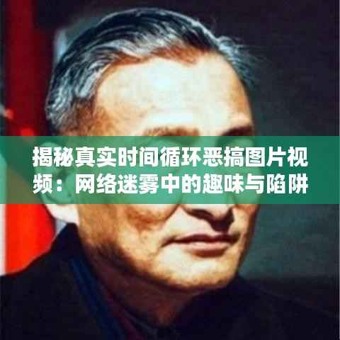揭秘真实时间循环恶搞图片视频：网络迷雾中的趣味与陷阱
