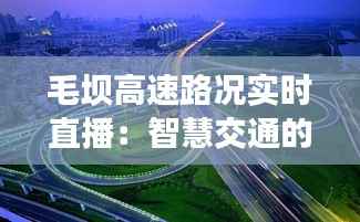 毛坝高速路况实时直播：智慧交通的生动实践