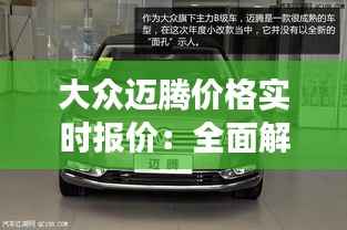 大众迈腾价格实时报价：全面解析市场动态与购车建议