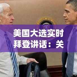 美国大选实时拜登讲话:关键时刻的坚定承诺与未来展望