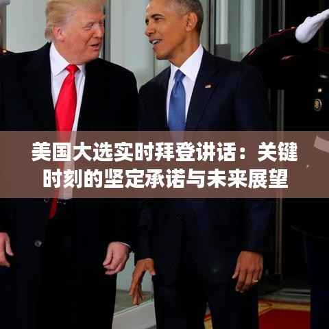 美国大选实时拜登讲话:关键时刻的坚定承诺与未来展望