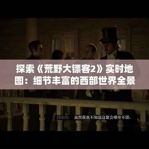 探索《荒野大镖客2》实时地图:细节丰富的西部世界全景图