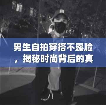 男生自拍穿搭不露脸,揭秘时尚背后的真实故事