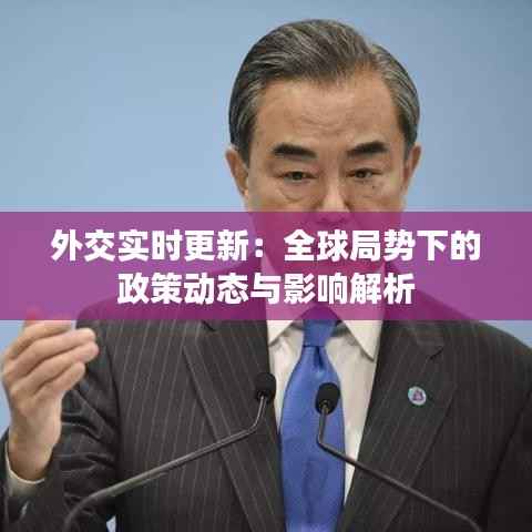 外交实时更新：全球局势下的政策动态与影响解析