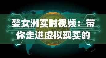 婺女洲实时视频:带你走进虚拟现实的新世界