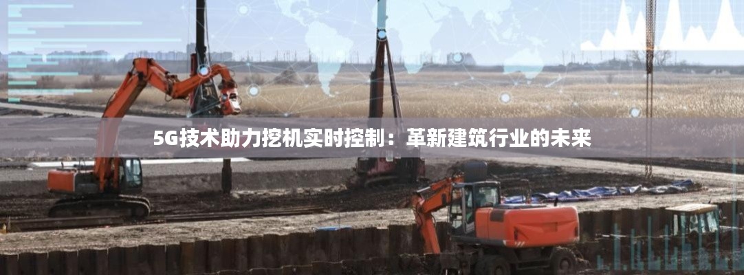 5G技术助力挖机实时控制：革新建筑行业的未来