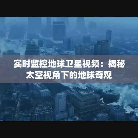 实时监控地球卫星视频：揭秘太空视角下的地球奇观